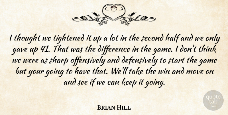 Brian Hill Quote About Difference, Game, Gave, Half, Move: I Thought We Tightened It...