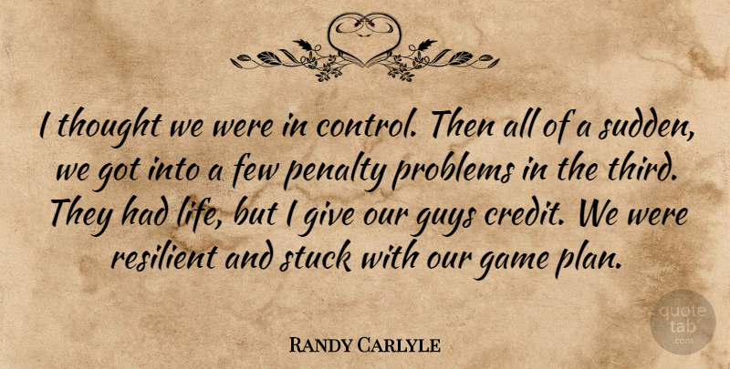 Randy Carlyle Quote About Few, Game, Guys, Penalty, Problems: I Thought We Were In...