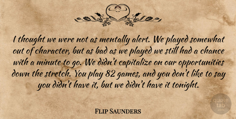 Flip Saunders Quote About Bad, Capitalize, Chance, Mentally, Minute: I Thought We Were Not...
