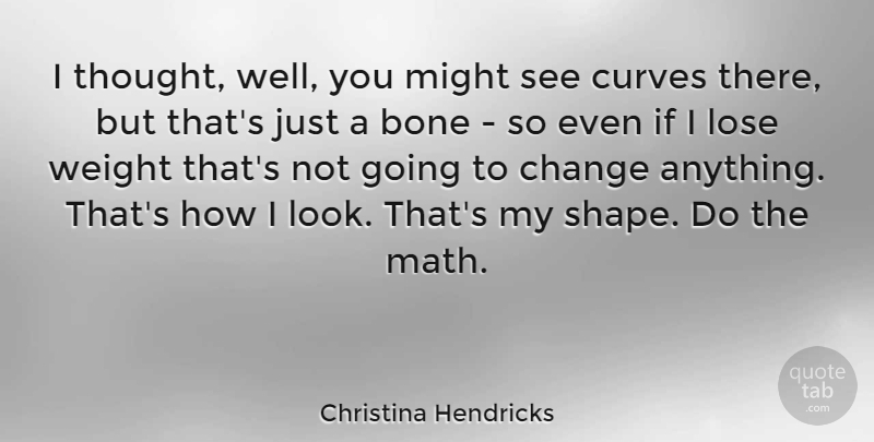 Christina Hendricks Quote About Math, Curves, Weight: I Thought Well You Might...
