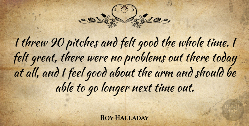 Roy Halladay Quote About Arm, Felt, Good, Longer, Next: I Threw 90 Pitches And...