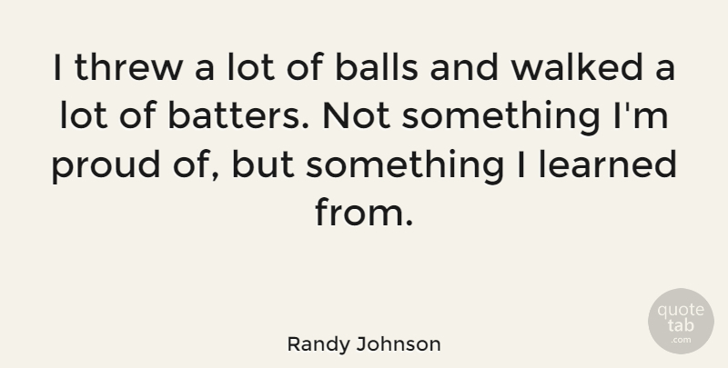 Randy Johnson Quote About Balls, Proud: I Threw A Lot Of...