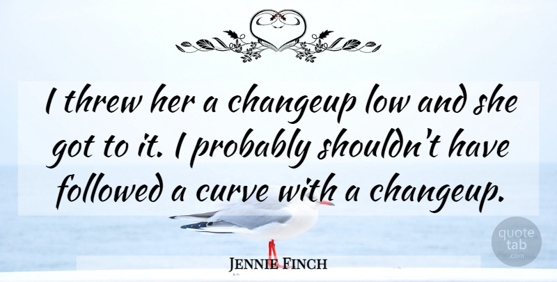 Jennie Finch Quote About Curve, Followed, Low, Threw: I Threw Her A Changeup...