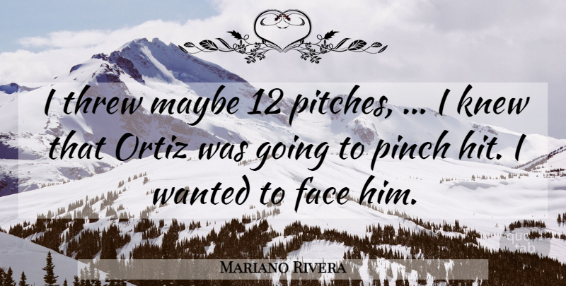 Mariano Rivera Quote About Face, Knew, Maybe, Pinch, Threw: I Threw Maybe 12 Pitches...