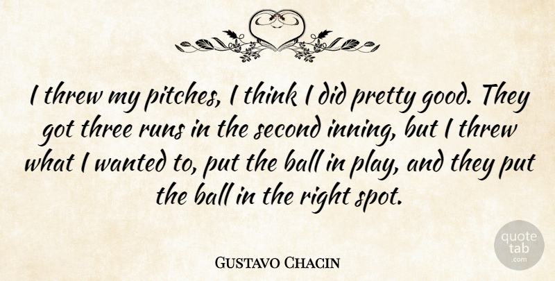 Gustavo Chacin Quote About Ball, Runs, Second, Three, Threw: I Threw My Pitches I...