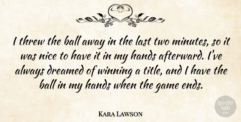Kara Lawson Quote About Ball, Dreamed, Game, Hands, Last: I Threw The Ball Away...