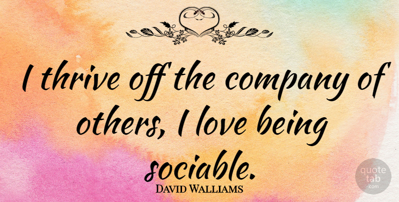 David Walliams Quote About Thrive, Company, Sociable: I Thrive Off The Company...