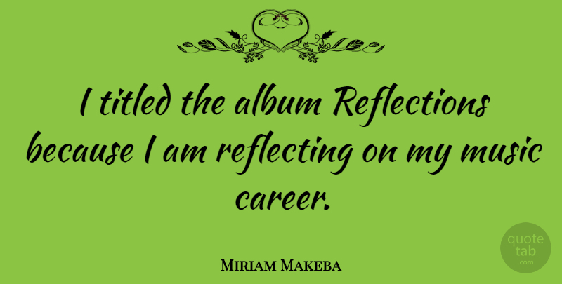 Miriam Makeba Quote About Reflection, Careers, Albums: I Titled The Album Reflections...