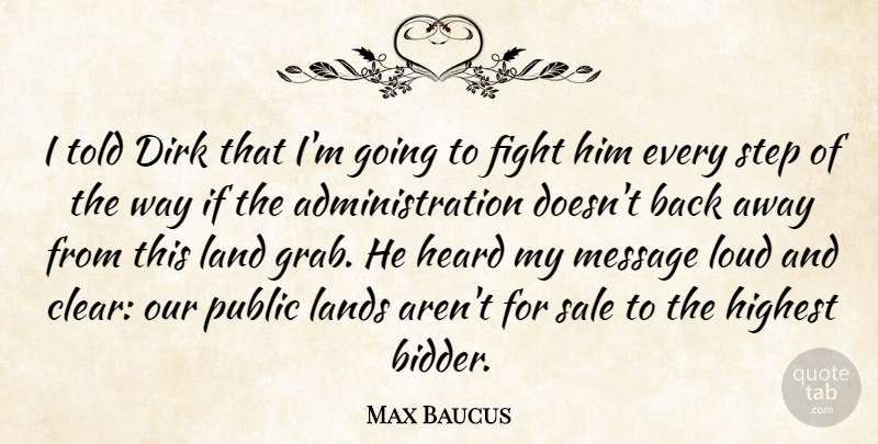 Max Baucus Quote About Fight, Heard, Highest, Land, Lands: I Told Dirk That Im...