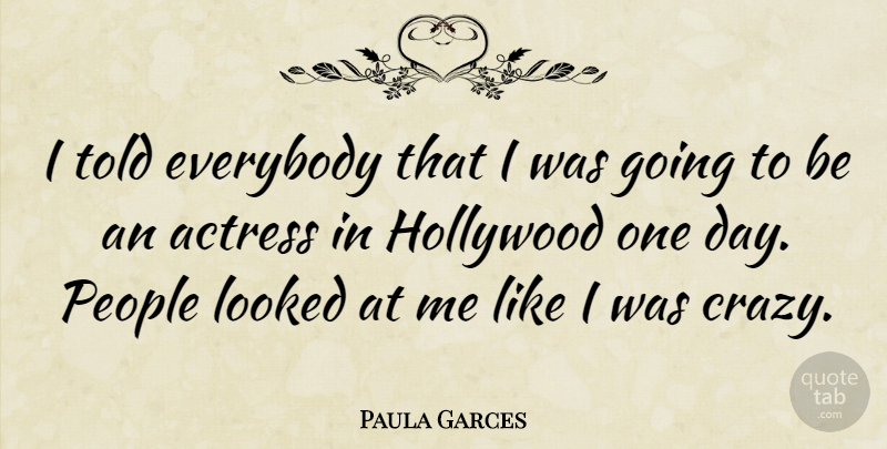 Paula Garces Quote About Everybody, Looked, People: I Told Everybody That I...
