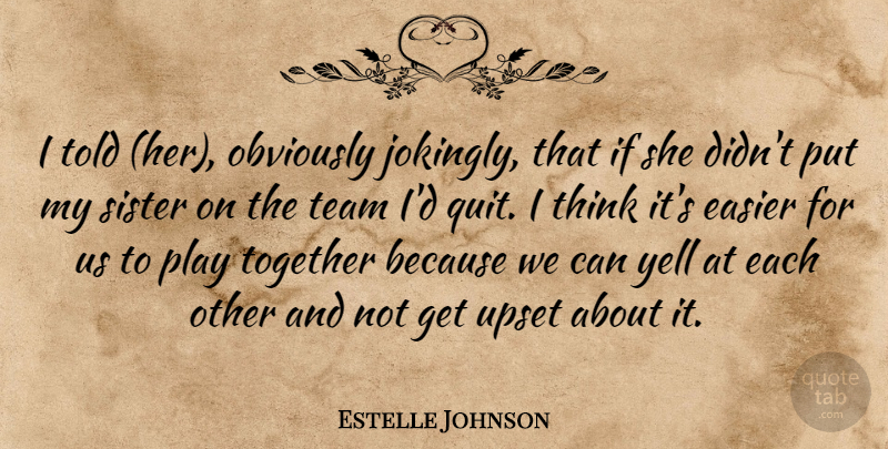 Estelle Johnson Quote About Easier, Obviously, Sister, Team, Together: I Told Her Obviously Jokingly...