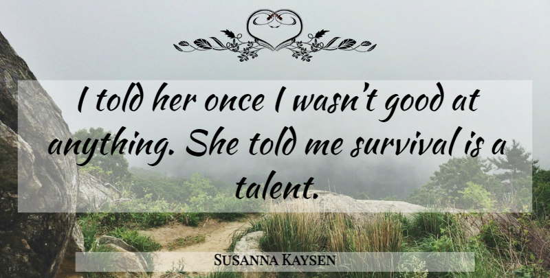 Susanna Kaysen Quote About Girl Interrupted, Survival, Talent: I Told Her Once I...