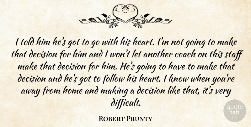 Robert Prunty Quote About Coach, Decision, Follow, Home, Staff: I Told Him Hes Got...