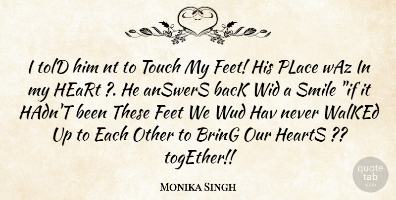 Monika Singh Quote About Answers, Bring, Feet, Heart, Hearts: I Told Him Nt To...