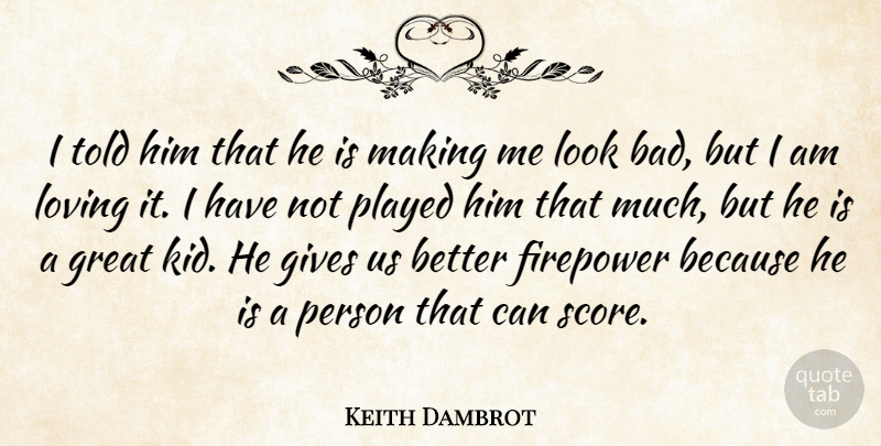 Keith Dambrot Quote About Gives, Great, Loving, Played: I Told Him That He...