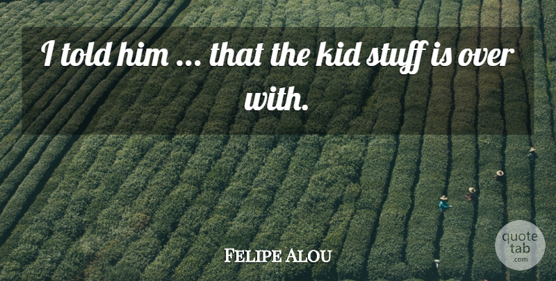 Felipe Alou Quote About Kid, Stuff: I Told Him That The...