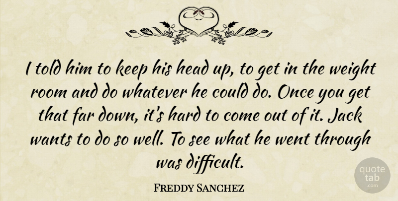 Freddy Sanchez Quote About Far, Hard, Head, Jack, Room: I Told Him To Keep...