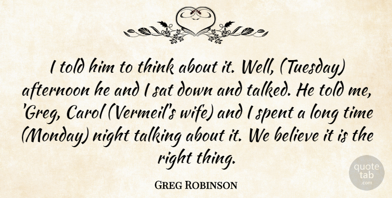 Greg Robinson Quote About Afternoon, Believe, Carol, Night, Sat: I Told Him To Think...