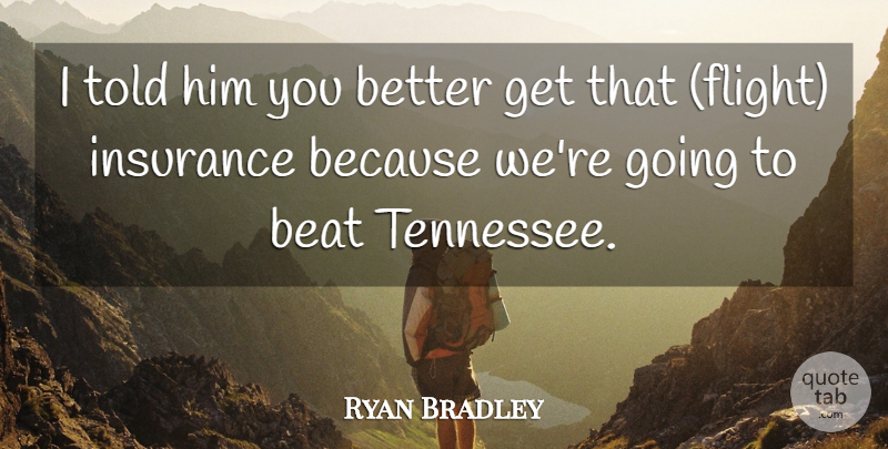 Ryan Bradley Quote About Beat, Insurance: I Told Him You Better...