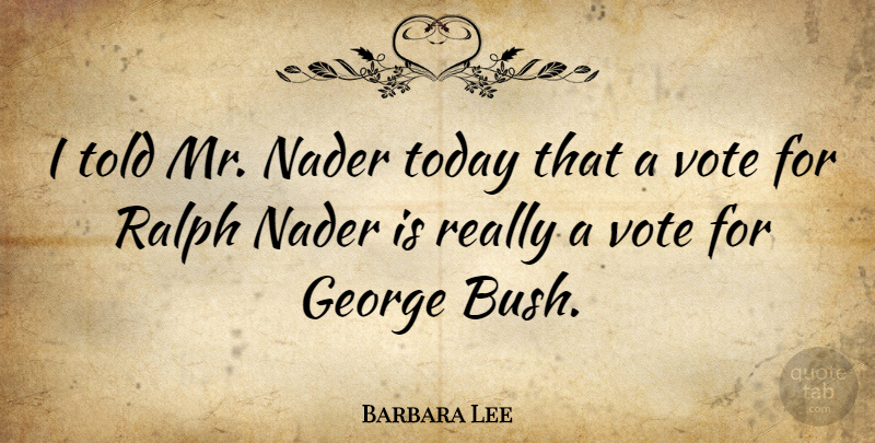 Barbara Lee Quote About George, Ralph: I Told Mr Nader Today...