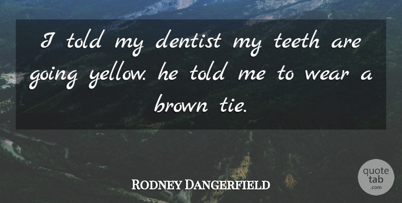 Rodney Dangerfield Quote About Funny, Yellow, Ties: I Told My Dentist My...