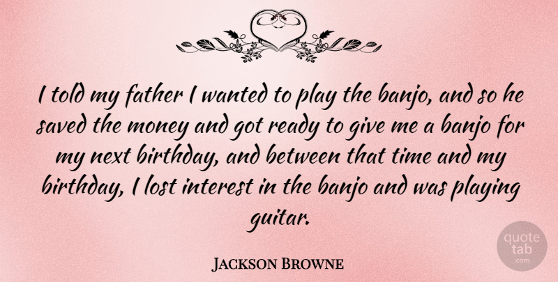 Jackson Browne Quote About Birthday, Father, Guitar: I Told My Father I...