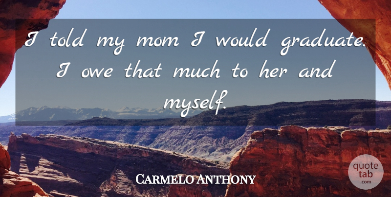 Carmelo Anthony Quote About Mom, Graduates, My Mom: I Told My Mom I...