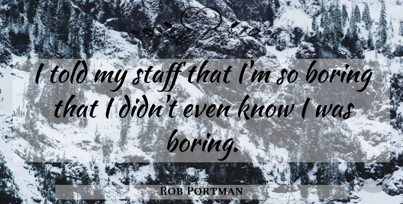 Rob Portman Quote About Boring, Staff, So Boring: I Told My Staff That...