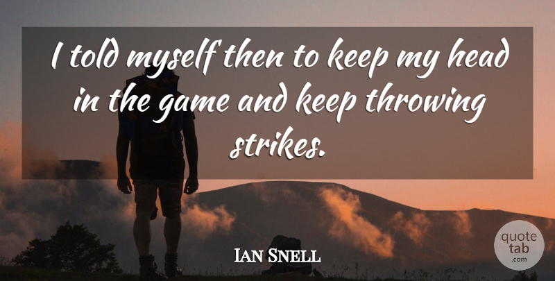 Ian Snell Quote About Game, Head, Throwing: I Told Myself Then To...
