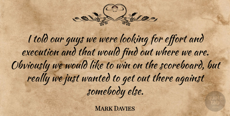 Mark Davies Quote About Against, Effort, Execution, Guys, Looking: I Told Our Guys We...