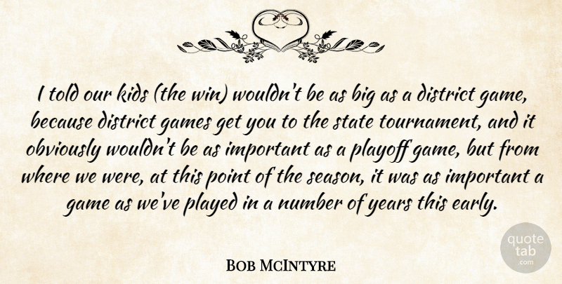 Bob McIntyre Quote About District, Games, Kids, Number, Obviously: I Told Our Kids The...
