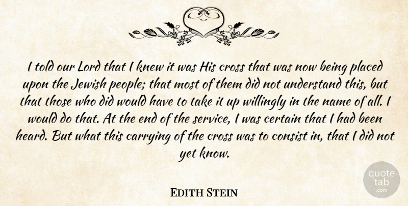Edith Stein Quote About Carrying, Certain, Consist, Cross, Jewish: I Told Our Lord That...