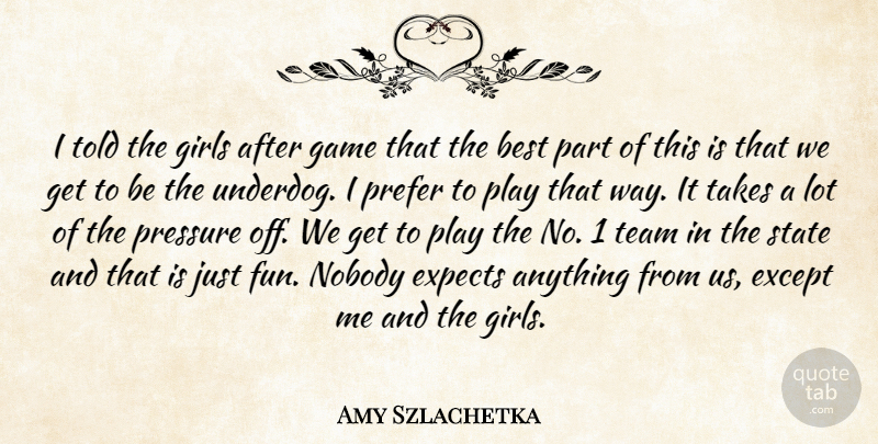 Amy Szlachetka Quote About Best, Except, Expects, Game, Girls: I Told The Girls After...