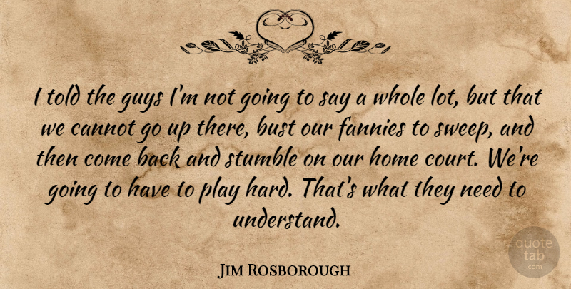 Jim Rosborough Quote About Bust, Cannot, Guys, Home, Stumble: I Told The Guys Im...