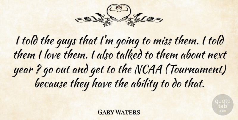 Gary Waters Quote About Ability, Guys, Love, Miss, Ncaa: I Told The Guys That...