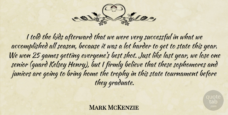 Mark McKenzie Quote About Believe, Best, Bring, Firmly, Games: I Told The Kids Afterward...