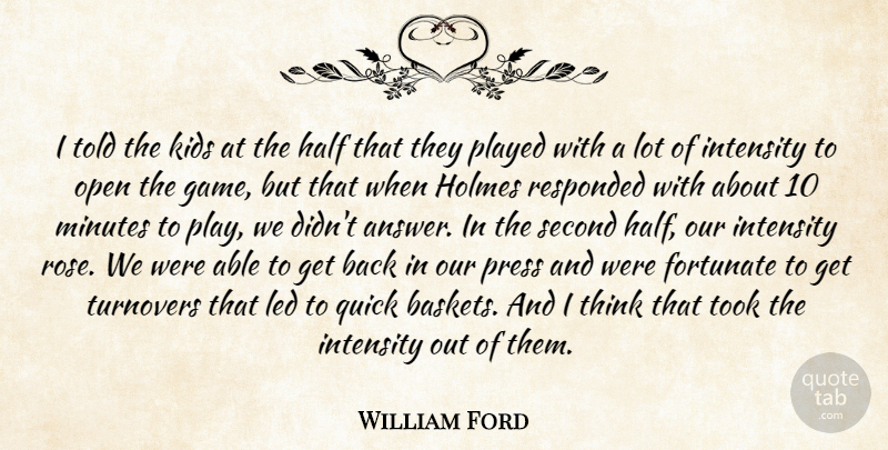 William Ford Quote About Fortunate, Half, Holmes, Intensity, Kids: I Told The Kids At...