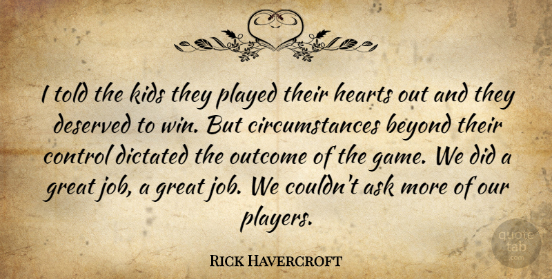 Rick Havercroft Quote About Ask, Beyond, Circumstance, Control, Deserved: I Told The Kids They...