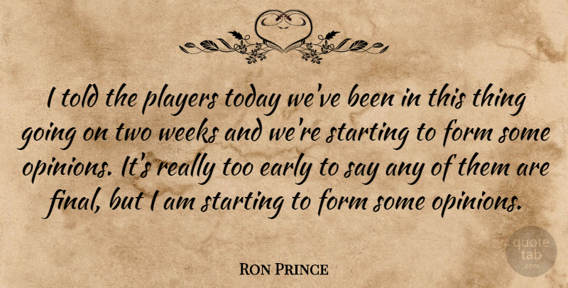 Ron Prince Quote About Early, Form, Players, Starting, Today: I Told The Players Today...