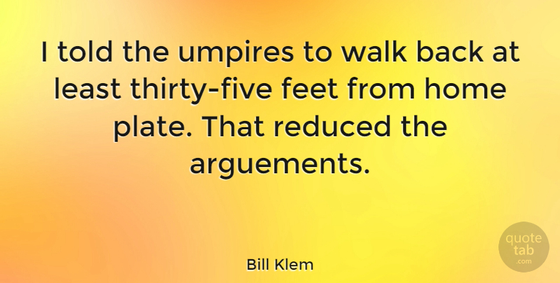 Bill Klem Quote About Home, Umpires, Feet: I Told The Umpires To...