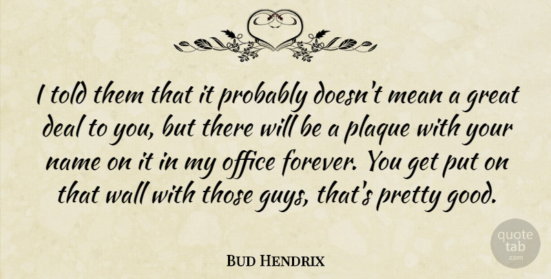 Bud Hendrix Quote About Deal, Great, Mean, Name, Office: I Told Them That It...