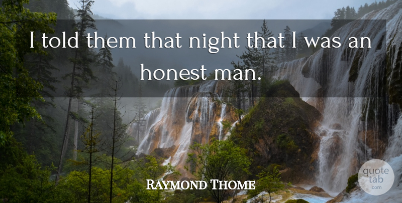 Raymond Thome Quote About Honest, Night: I Told Them That Night...