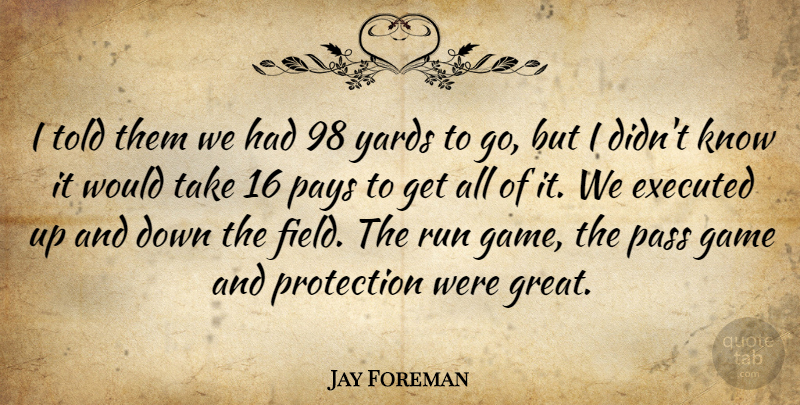 Jay Foreman Quote About Game, Pass, Pays, Protection, Run: I Told Them We Had...