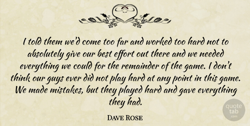 Dave Rose Quote About Absolutely, Best, Effort, Far, Gave: I Told Them Wed Come...