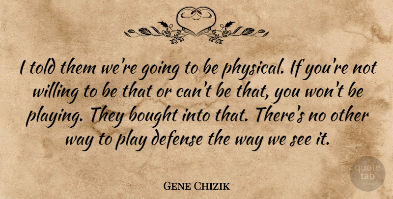 Gene Chizik Quote About Bought, Defense, Willing: I Told Them Were Going...