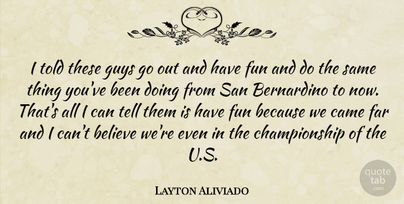 Layton Aliviado Quote About Believe, Came, Far, Fun, Guys: I Told These Guys Go...
