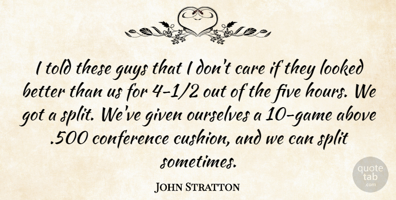John Stratton Quote About Above, Care, Conference, Five, Given: I Told These Guys That...