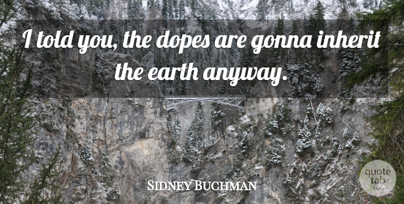 Sidney Buchman Quote About Dope, Earth: I Told You The Dopes...