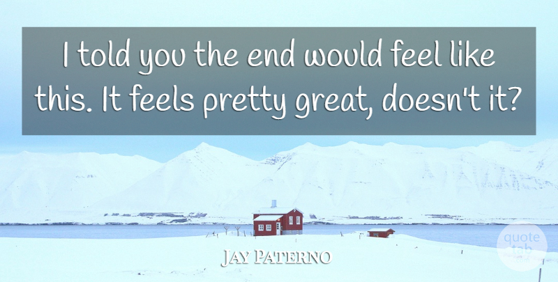 Jay Paterno Quote About Feels: I Told You The End...