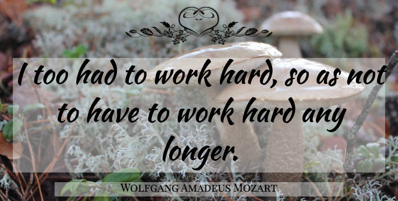 Wolfgang Amadeus Mozart Quote About Hard Work, Hard: I Too Had To Work...
